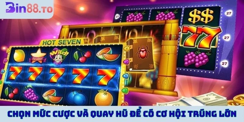 Chọn mức cược và quay hũ để có cơ hội trúng thưởng lớn