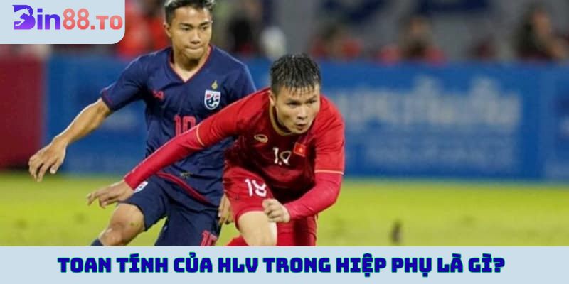 Toan tính của HLV trong hiệp phụ là gì?